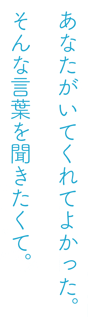 あなたがいてくれてよかった。そんな言葉を聞きたくて。